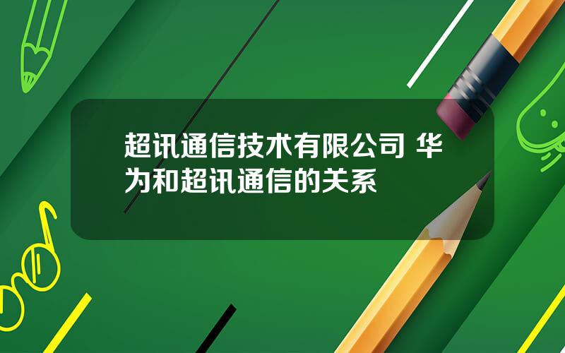 超讯通信技术有限公司 华为和超讯通信的关系